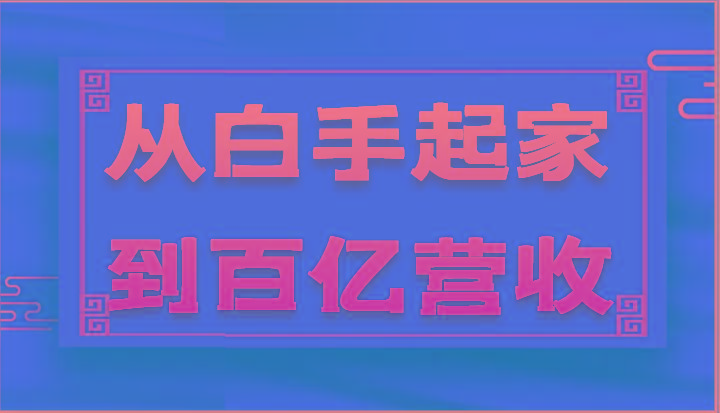 从白手起家到百亿营收，企业35年危机管理法则和幕后细节(17节)-小艾网创