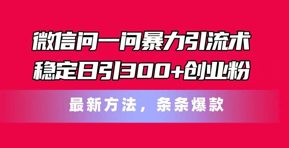 微信问一问暴力引流术，稳定日引300+创业粉，最新方法，条条爆款-小艾网创