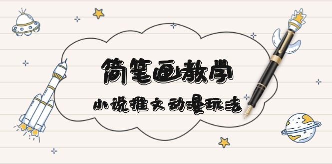 简 笔 画 教 学，小说推文动漫玩法，提供多种爆点文案写法，引爆社交媒体-小艾网创