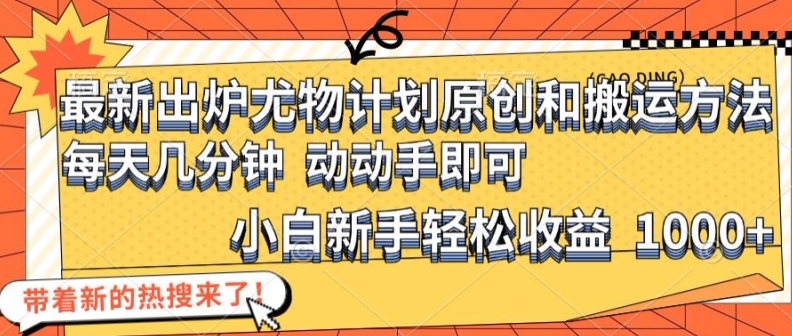 最新出炉尤物计划原创和搬运方法，简单易操作，动动手，小白新手轻松日入1000+【揭秘】-小艾网创