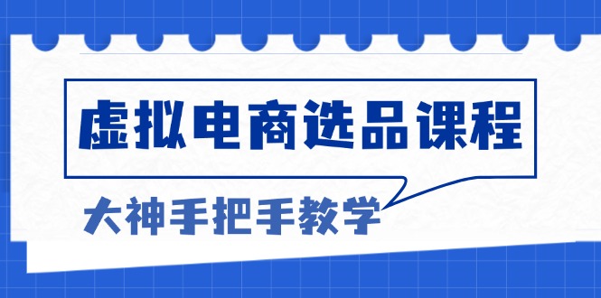 虚拟电商选品课程：解决选品难题，突破产品客单天花板，打造高利润电商-小艾网创