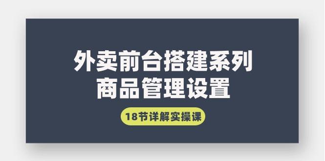 (9274期)外卖前台搭建系列｜商品管理设置，18节详解实操课-小艾网创