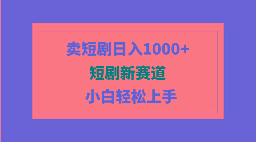(9467期)短剧新赛道：卖短剧日入1000+，小白轻松上手，可批量-小艾网创