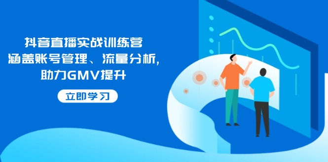 抖音直播实战训练营：涵盖账号管理、流量分析, 助力GMV提升-小艾网创