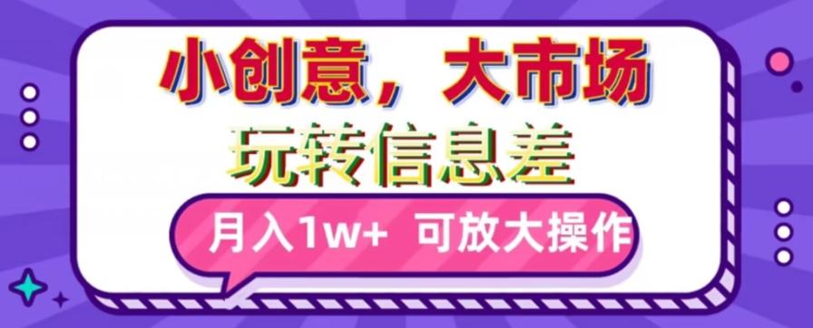 玩转信息差，小创意，大市场，月入10000+，可放大操作-小艾网创