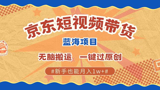 京东短视频带货 2025新风口 批量搬运 单号月入过万 上不封顶-小艾网创