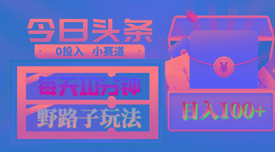AI撸头条野路子玩法，3分钟1条，原创不用愁日赚1000+复制粘贴月入1W+-小艾网创