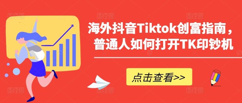 海外抖音Tiktok创富指南，普通人如何打开TK印钞机-小艾网创