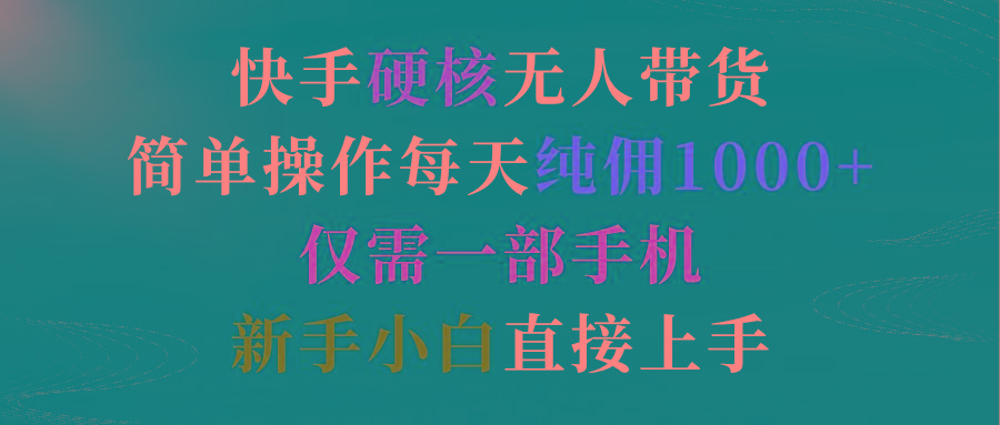 (9475期)快手硬核无人带货，简单操作每天纯佣1000+,仅需一部手机，新手小白直接上手-小艾网创