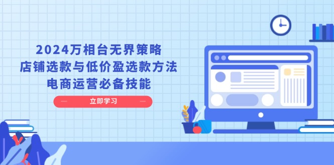 2024万相台无界策略，店铺选款与低价盈选款方法，电商运营必备技能-小艾网创