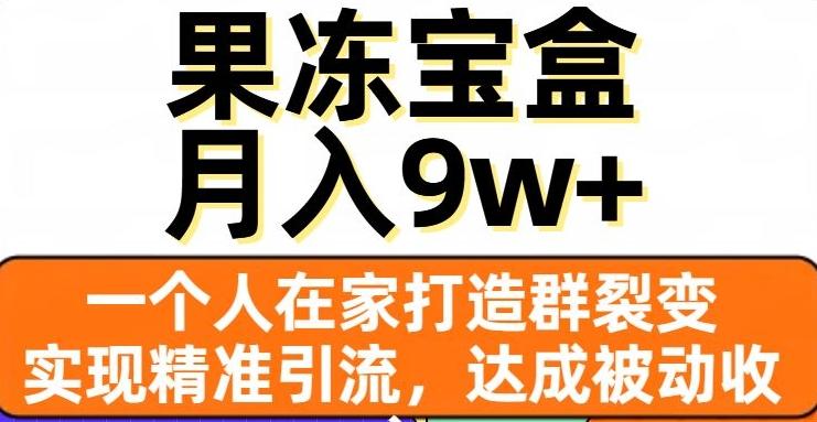 果冻宝盒，一个人在家打造群裂变，实现精准引流，达成被动收入，月入9w+-小艾网创