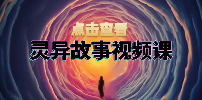 灵异故事视频课：文案、剪辑流程、画面处理及封面制作，助力创作者盈利-小艾网创