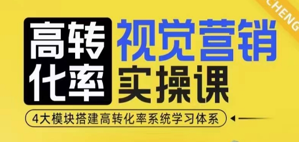 高转化率·视觉营销实操课，4大模块搭建高转化率系统学习体系-小艾网创