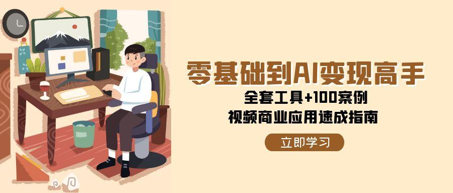 图片[1]-零基础到AI变现高手，全套工具+100案例，视频商业应用速成指南-精品虚拟资源库