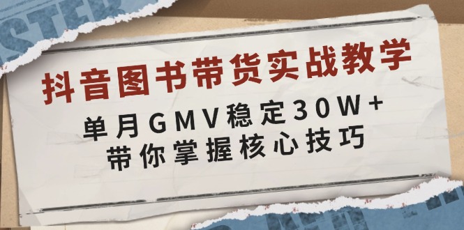 抖音图书带货实战教学，单月GMV稳定30W+，带你掌握核心技巧-小艾网创