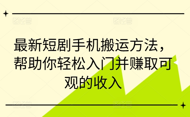 最新短剧手机搬运方法，帮助你轻松入门并赚取可观的收入-小艾网创