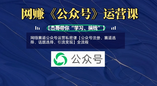 网创赛道公众号运营私密课【公众号注册、赛道选择、话题选择、引流变现】全流程-小艾网创