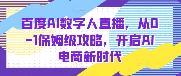 百度AI数字人直播带货，从0-1保姆级攻略，开启AI电商新时代-小艾网创