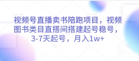 视频号直播卖书陪跑项目，视频号图书类目直搭间搭建起号稳号，3-7天起号，月入1w+-副业网创