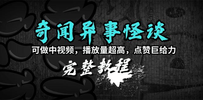 (9363期)奇闻异事怪谈完整教程，可做中视频，播放量超高，点赞巨给力(教程+素材)-小艾网创