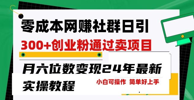 零成本网创群日引300+创业粉，卖项目月六位数变现，门槛低好上手，24年最新实操教程【揭秘】-小艾网创