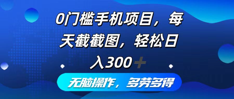 0门槛手机项目，每天截截图，轻松日入300+，无脑操作多劳多得-小艾网创