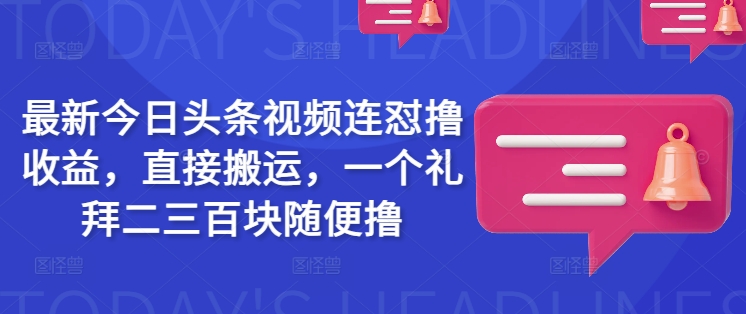 最新今日头条视频连怼撸收益，直接搬运，一个礼拜二三百块随便撸-小艾网创