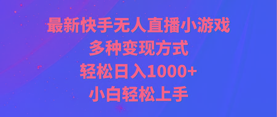 最新快手无人直播小游戏，多种变现方式，轻松日入1000+小白轻松上手-小艾网创