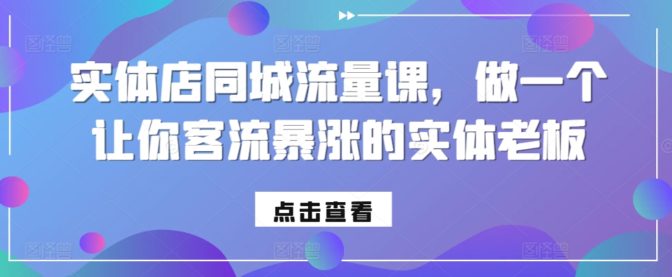 实体店同城流量课，做一个让你客流暴涨的实体老板-小艾网创