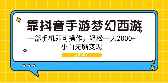 (9452期)靠抖音手游梦幻西游，一部手机即可操作，轻松一天2000+，小白无脑变现-小艾网创