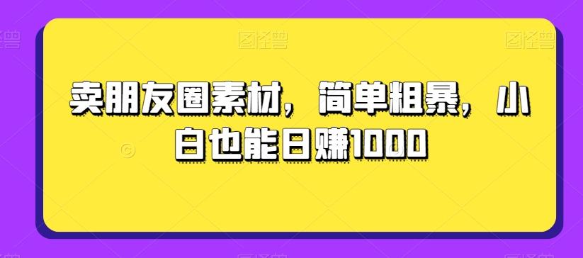 卖朋友圈素材，简单粗暴，小白也能日赚1000-小艾网创