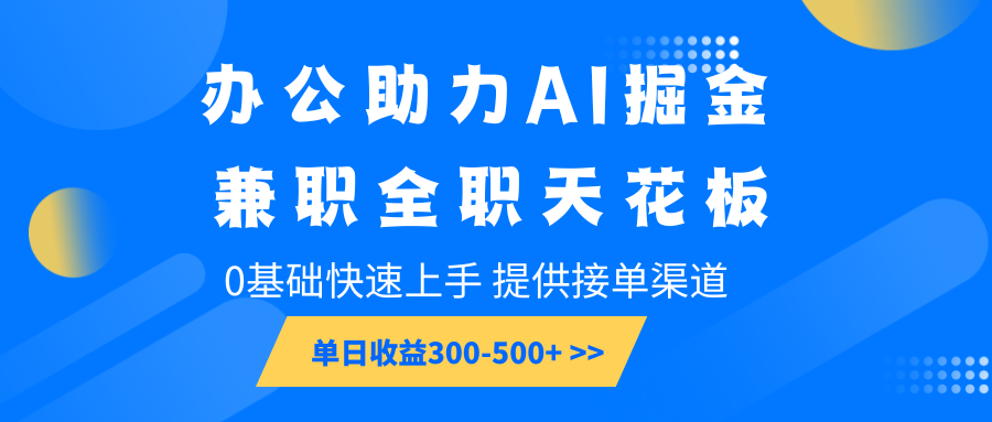 办公助力AI掘金，兼职全职天花板，0基础快速上手，单日收益300-500+-小艾网创