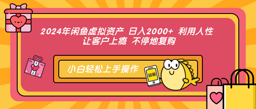 2024年闲鱼虚拟资产 日入2000+ 利用人性 让客户上瘾 不停地复购-小艾网创