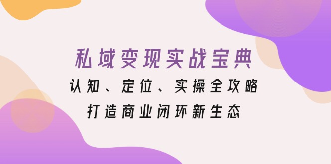 私域变现实战宝典：认知、定位、实操全攻略，打造商业闭环新生态-小艾网创