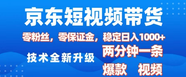 京东短视频带货，2025火爆项目，0粉丝，0保证金，操作简单，2分钟一条原创视频，日入1k【揭秘】-小艾网创