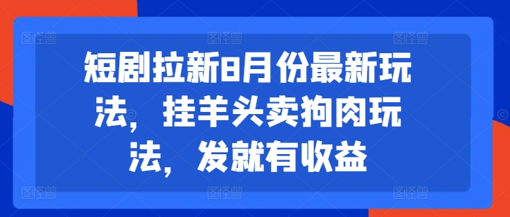 短剧拉新8月份最新玩法，挂羊头卖狗肉玩法，发就有收益-小艾网创