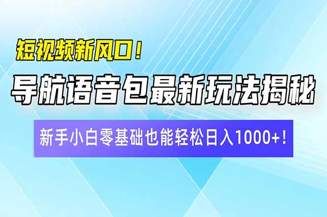 短视频新风口！导航语音包最新玩法揭秘，新手小白零基础也能轻松日入10…-小艾网创