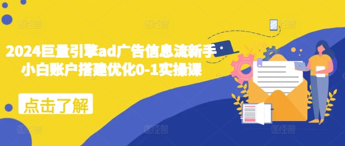 2024巨量引擎ad广告信息流新手小白账户搭建优化0-1实操课-小艾网创