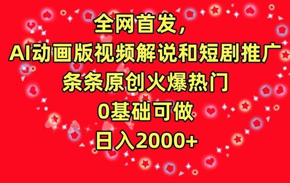 全网首发，AI动画版视频解说和短剧推广，条条原创火爆热门，0基础可做，日入2000+【揭秘】-小艾网创