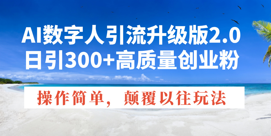 AI数字人引流升级版2.0，日引300+高质量创业粉，操作简单，颠覆以往玩法-小艾网创