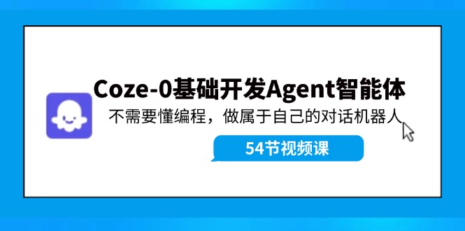 Coze-0基础开发 Agent智能体教程：不需要懂编程，做属于自己的对话机器人-小艾网创