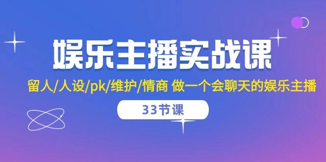 娱乐主播实战课  留人/人设/pk/维护/情商 做一个会聊天的娱乐主播-33节课-小艾网创