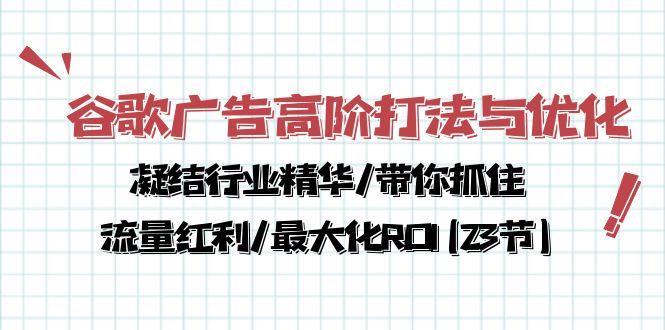 谷歌广告高阶打法与优化，凝结行业精华/带你抓住流量红利/最大化ROI(23节-小艾网创