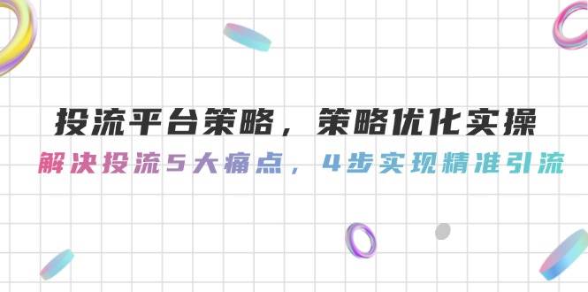 图片[1]-投流平台策略，策略优化实操，解决投流5大痛点，4步实现精准引流-创新Ovo