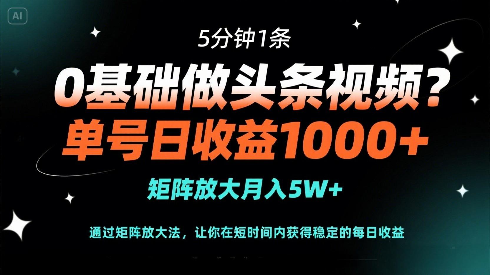 0基础做头条视频？5分钟1条，单号日收益1000+，矩阵放大月入5W+-小艾网创