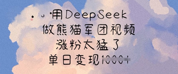 用DeepSeek做熊猫军团视频，涨粉太猛了，单日变现多张-小艾网创