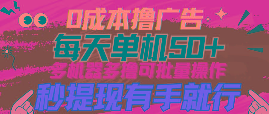 (9999期)0成本撸广告  每天单机50+， 多机器多撸可批量操作，秒提现有手就行-小艾网创