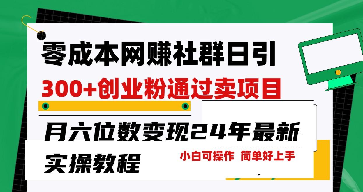 零成本网赚群日引300+创业粉，卖项目月六位数变现，门槛低好上手！24年最新方法-小艾网创