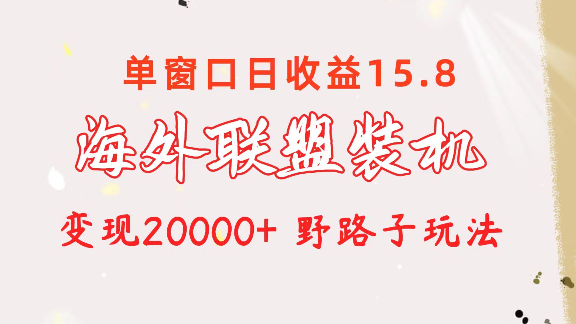 海外联盟装机 单窗口日收益15.8  变现20000+ 野路子玩法-小艾网创