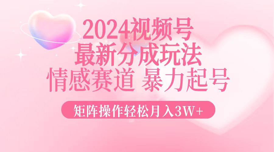 2024最新视频号分成玩法，情感赛道，暴力起号，矩阵操作轻松月入3W+-小艾网创